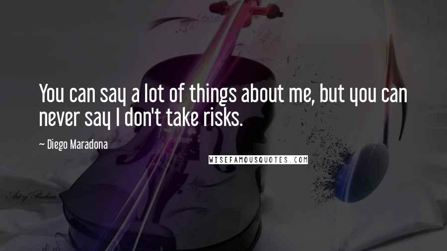 Diego Maradona Quotes: You can say a lot of things about me, but you can never say I don't take risks.