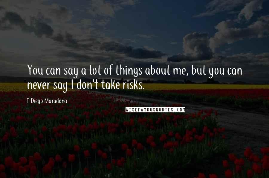 Diego Maradona Quotes: You can say a lot of things about me, but you can never say I don't take risks.