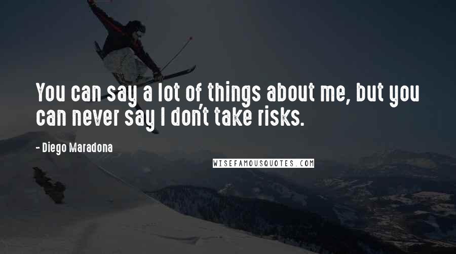 Diego Maradona Quotes: You can say a lot of things about me, but you can never say I don't take risks.