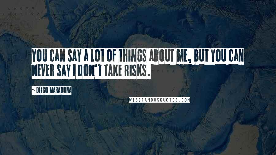 Diego Maradona Quotes: You can say a lot of things about me, but you can never say I don't take risks.