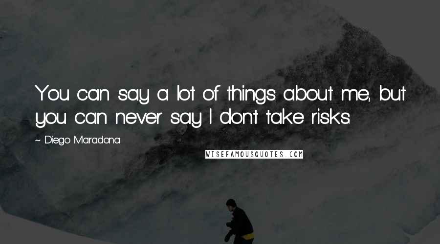 Diego Maradona Quotes: You can say a lot of things about me, but you can never say I don't take risks.