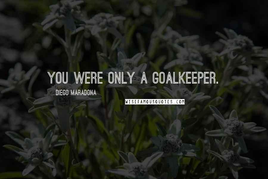 Diego Maradona Quotes: You were only a goalkeeper.