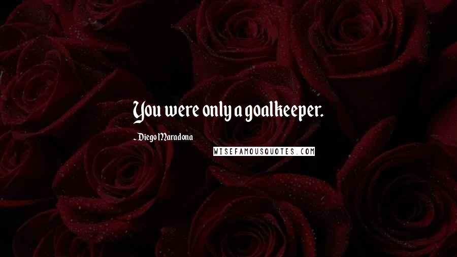 Diego Maradona Quotes: You were only a goalkeeper.