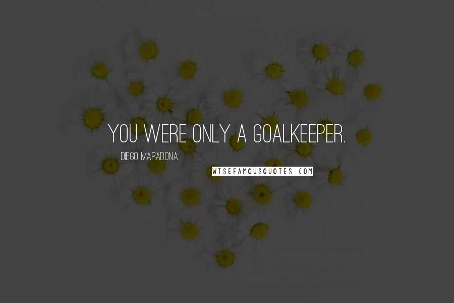 Diego Maradona Quotes: You were only a goalkeeper.