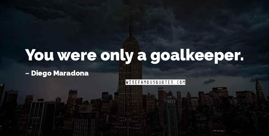 Diego Maradona Quotes: You were only a goalkeeper.