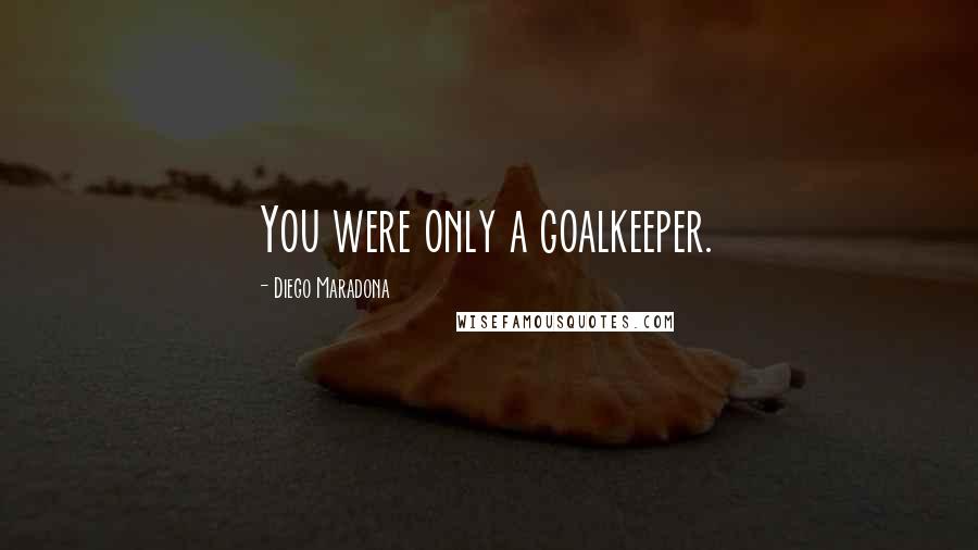 Diego Maradona Quotes: You were only a goalkeeper.