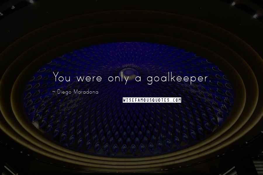 Diego Maradona Quotes: You were only a goalkeeper.