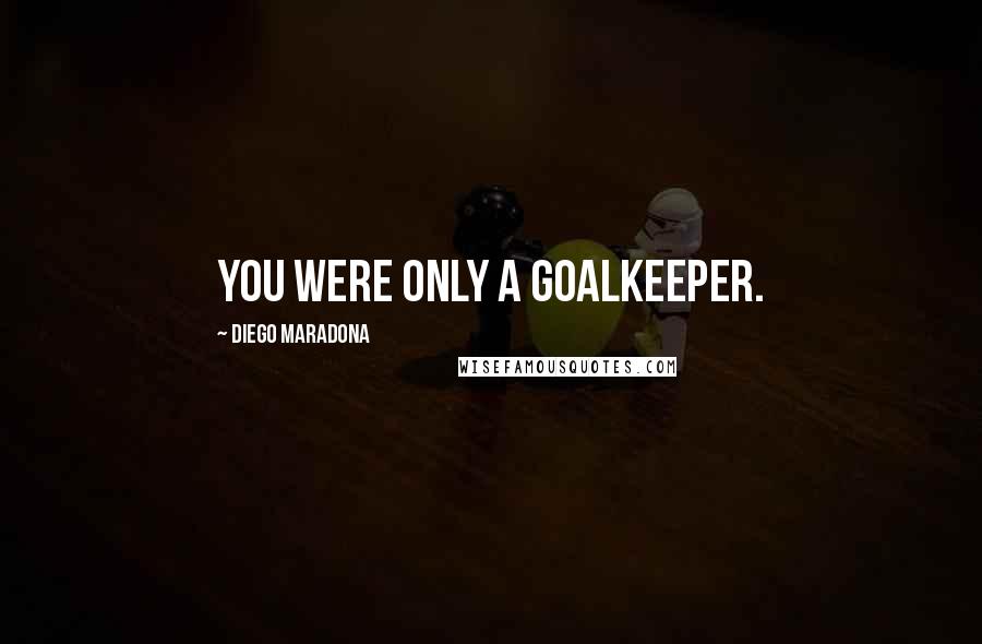 Diego Maradona Quotes: You were only a goalkeeper.