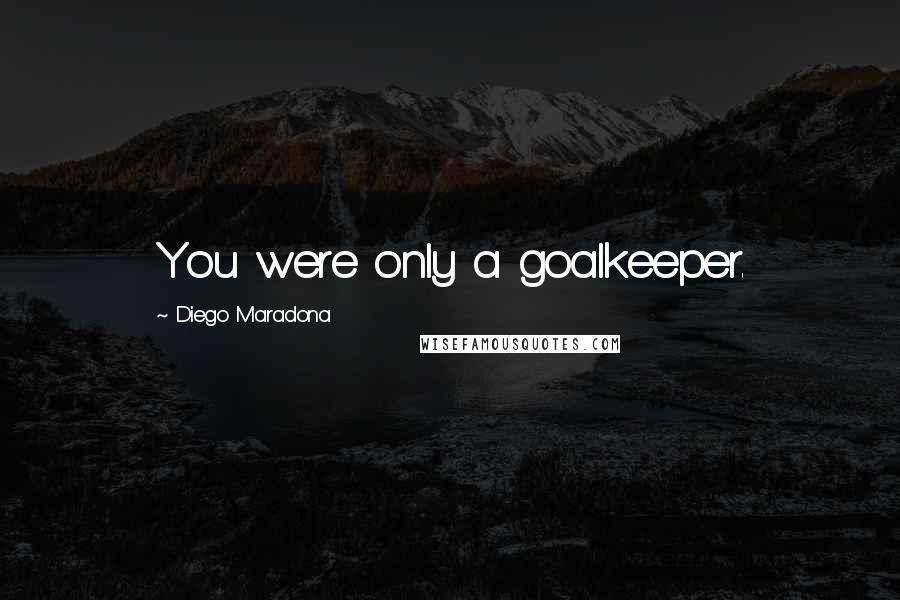 Diego Maradona Quotes: You were only a goalkeeper.