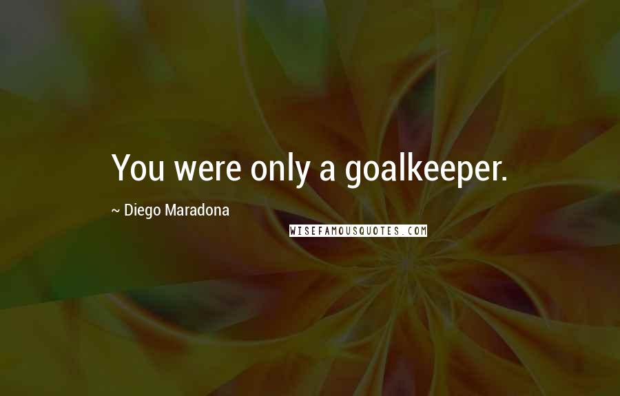 Diego Maradona Quotes: You were only a goalkeeper.