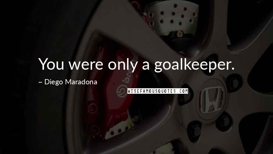 Diego Maradona Quotes: You were only a goalkeeper.