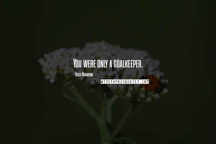 Diego Maradona Quotes: You were only a goalkeeper.