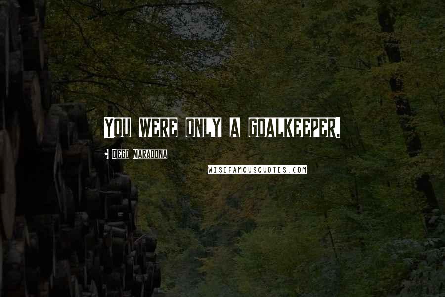 Diego Maradona Quotes: You were only a goalkeeper.