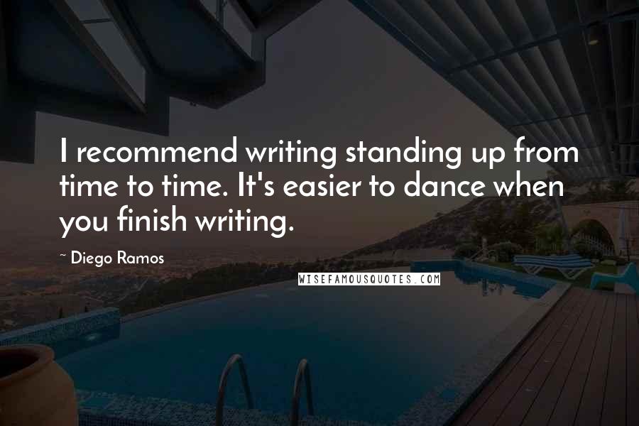 Diego Ramos Quotes: I recommend writing standing up from time to time. It's easier to dance when you finish writing.