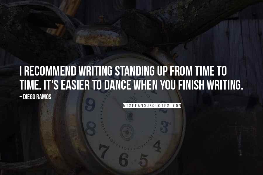 Diego Ramos Quotes: I recommend writing standing up from time to time. It's easier to dance when you finish writing.