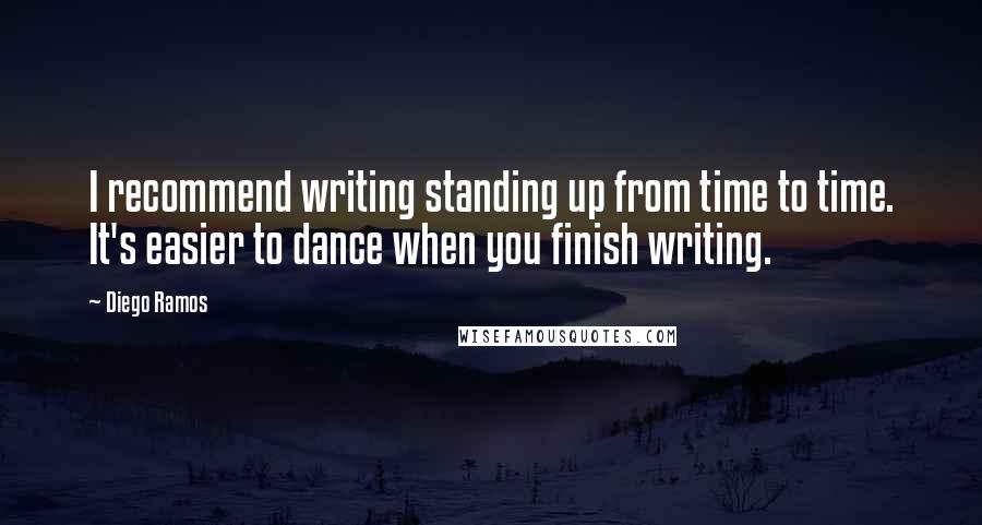 Diego Ramos Quotes: I recommend writing standing up from time to time. It's easier to dance when you finish writing.