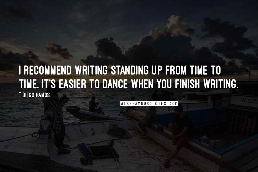 Diego Ramos Quotes: I recommend writing standing up from time to time. It's easier to dance when you finish writing.