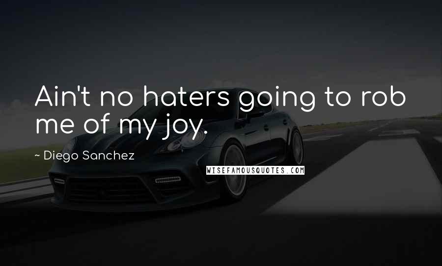 Diego Sanchez Quotes: Ain't no haters going to rob me of my joy.