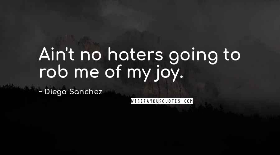 Diego Sanchez Quotes: Ain't no haters going to rob me of my joy.
