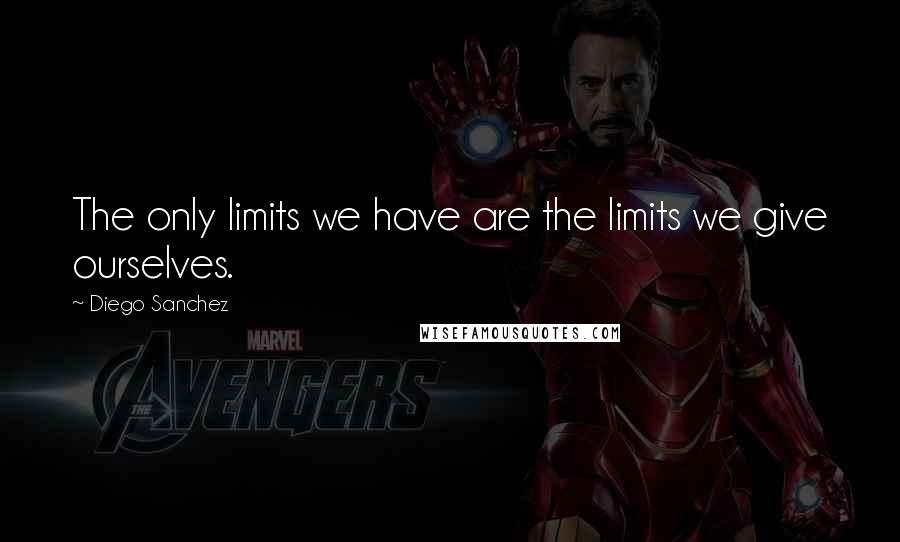 Diego Sanchez Quotes: The only limits we have are the limits we give ourselves.