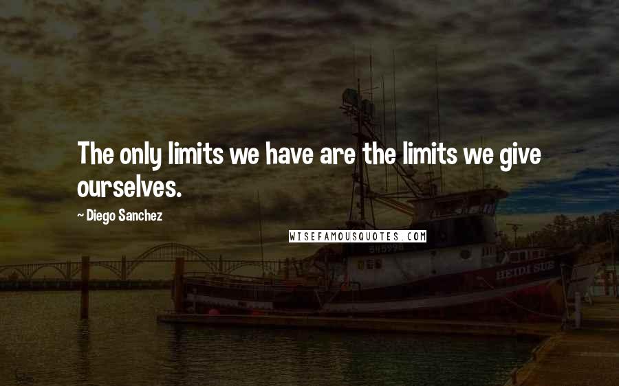 Diego Sanchez Quotes: The only limits we have are the limits we give ourselves.