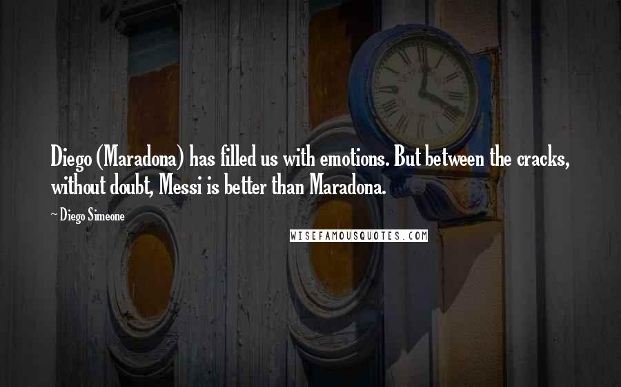 Diego Simeone Quotes: Diego (Maradona) has filled us with emotions. But between the cracks, without doubt, Messi is better than Maradona.