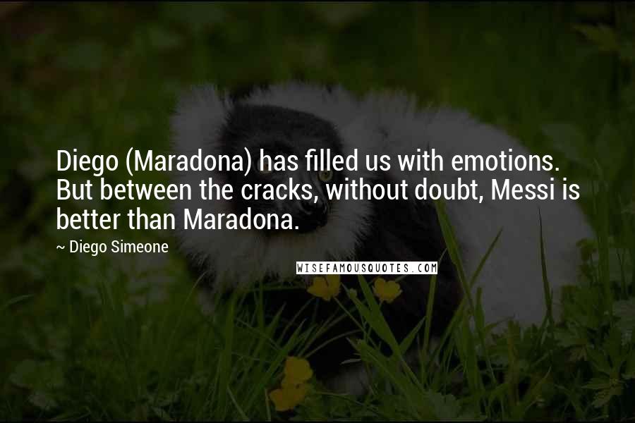 Diego Simeone Quotes: Diego (Maradona) has filled us with emotions. But between the cracks, without doubt, Messi is better than Maradona.