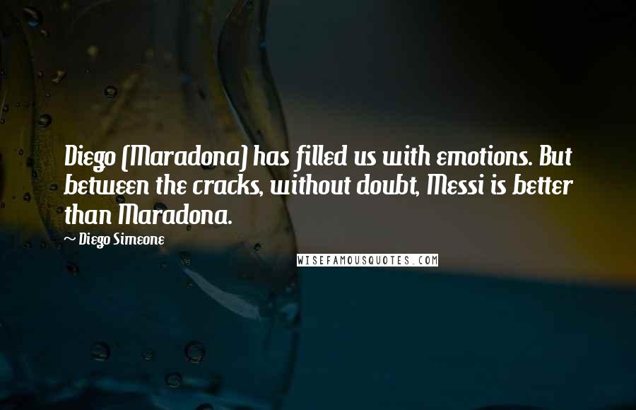 Diego Simeone Quotes: Diego (Maradona) has filled us with emotions. But between the cracks, without doubt, Messi is better than Maradona.