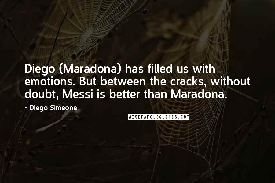 Diego Simeone Quotes: Diego (Maradona) has filled us with emotions. But between the cracks, without doubt, Messi is better than Maradona.