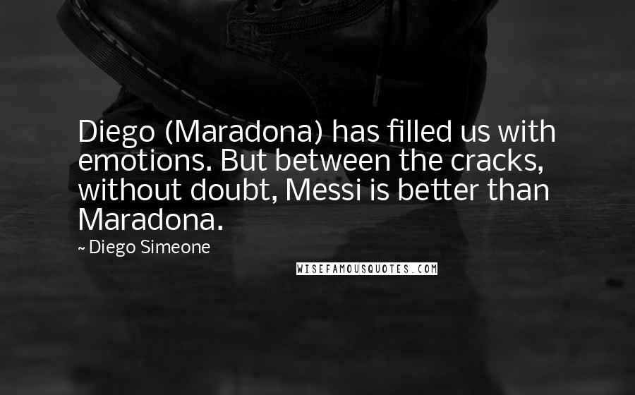 Diego Simeone Quotes: Diego (Maradona) has filled us with emotions. But between the cracks, without doubt, Messi is better than Maradona.