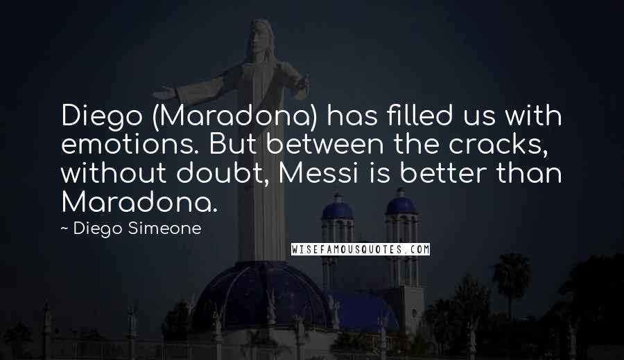 Diego Simeone Quotes: Diego (Maradona) has filled us with emotions. But between the cracks, without doubt, Messi is better than Maradona.