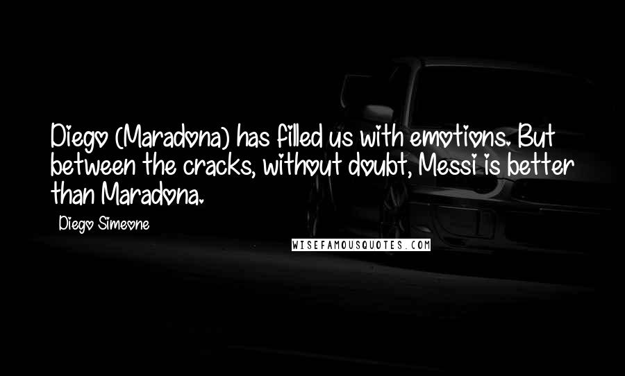 Diego Simeone Quotes: Diego (Maradona) has filled us with emotions. But between the cracks, without doubt, Messi is better than Maradona.