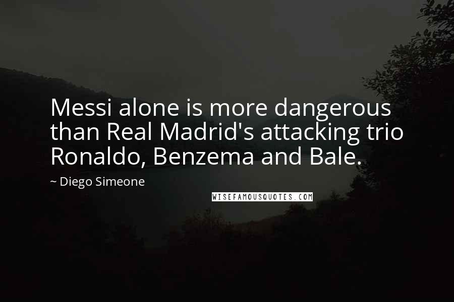 Diego Simeone Quotes: Messi alone is more dangerous than Real Madrid's attacking trio Ronaldo, Benzema and Bale.