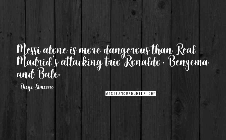 Diego Simeone Quotes: Messi alone is more dangerous than Real Madrid's attacking trio Ronaldo, Benzema and Bale.