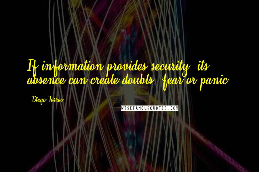 Diego Torres Quotes: If information provides security, its absence can create doubts, fear or panic.