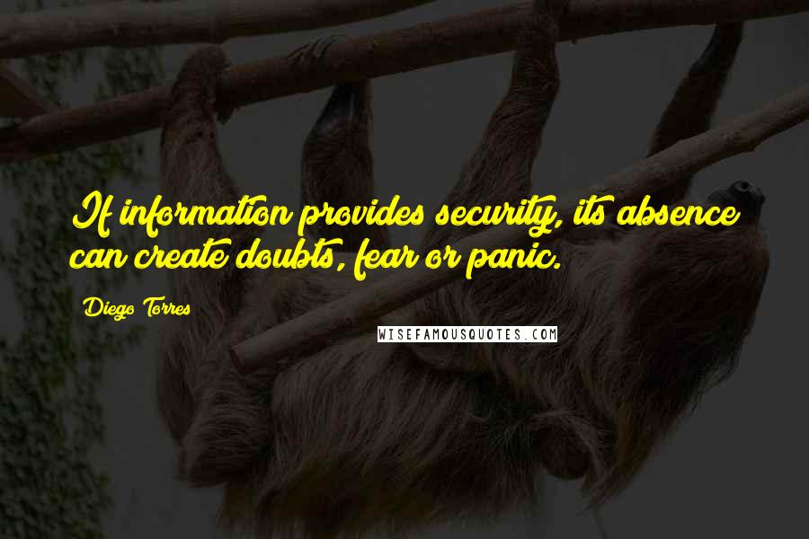 Diego Torres Quotes: If information provides security, its absence can create doubts, fear or panic.