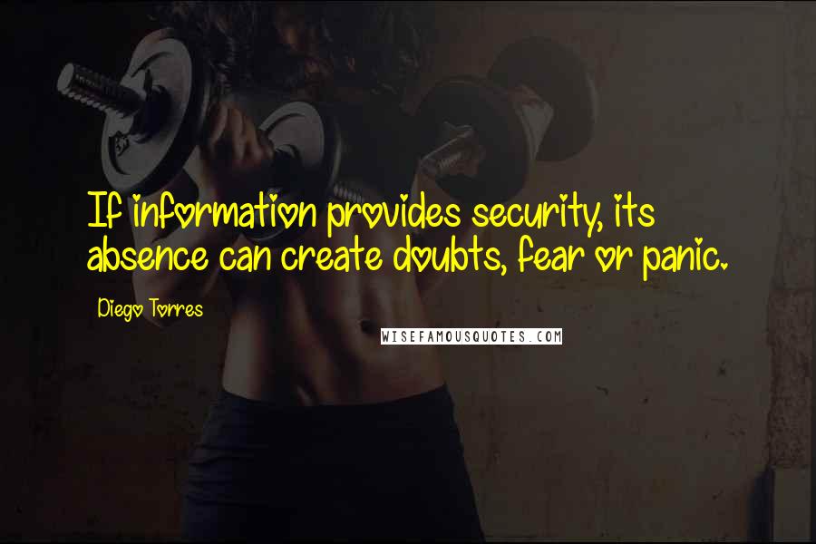 Diego Torres Quotes: If information provides security, its absence can create doubts, fear or panic.