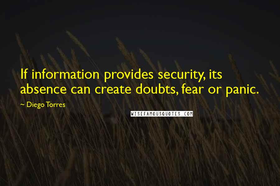 Diego Torres Quotes: If information provides security, its absence can create doubts, fear or panic.