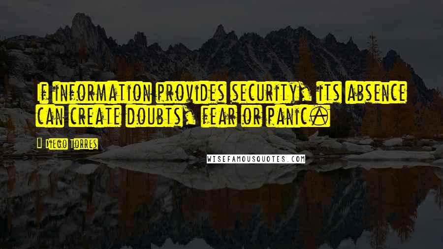 Diego Torres Quotes: If information provides security, its absence can create doubts, fear or panic.