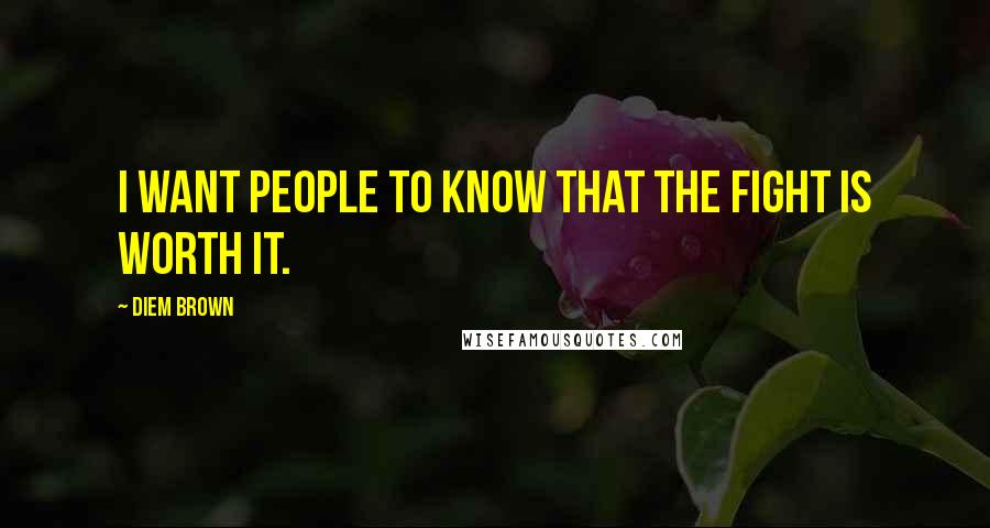 Diem Brown Quotes: I want people to know that the fight is worth it.
