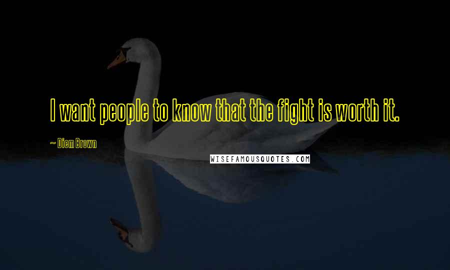 Diem Brown Quotes: I want people to know that the fight is worth it.