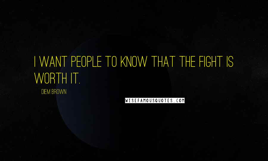 Diem Brown Quotes: I want people to know that the fight is worth it.