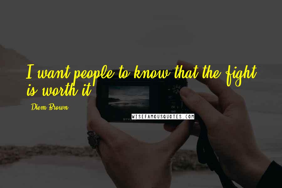Diem Brown Quotes: I want people to know that the fight is worth it.