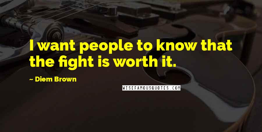 Diem Brown Quotes: I want people to know that the fight is worth it.