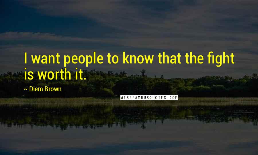 Diem Brown Quotes: I want people to know that the fight is worth it.