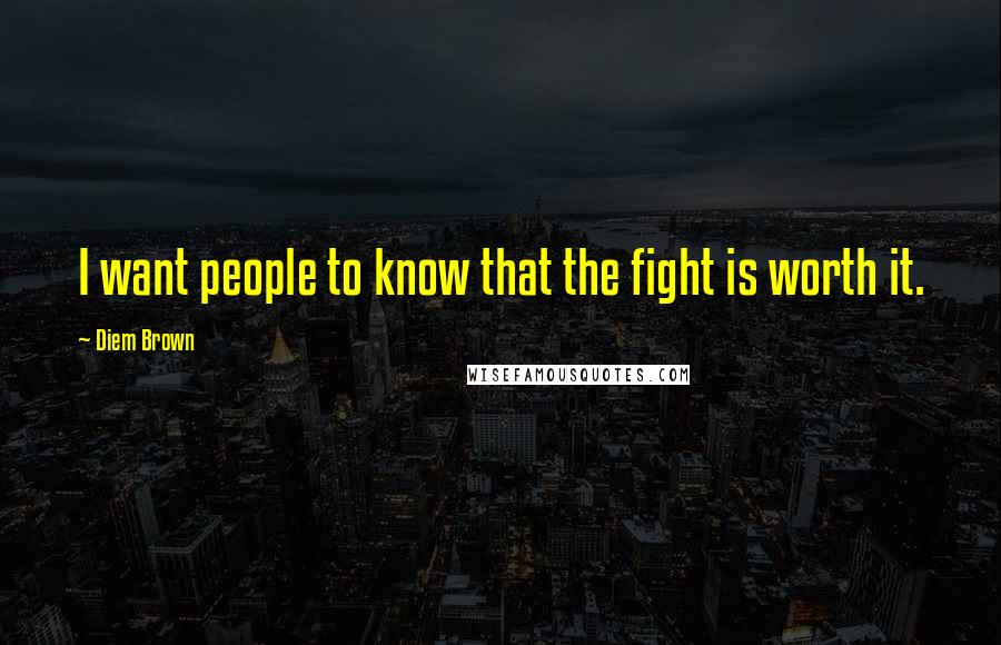Diem Brown Quotes: I want people to know that the fight is worth it.