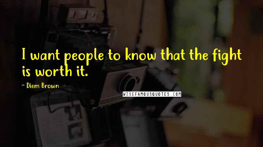 Diem Brown Quotes: I want people to know that the fight is worth it.