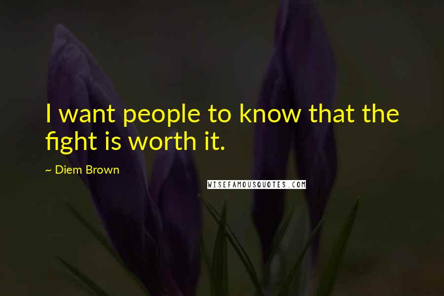 Diem Brown Quotes: I want people to know that the fight is worth it.