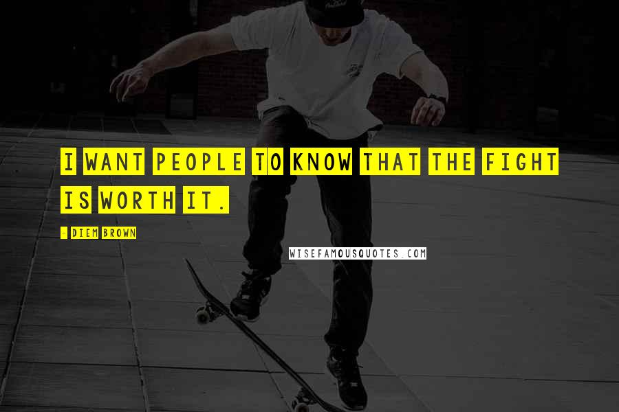 Diem Brown Quotes: I want people to know that the fight is worth it.
