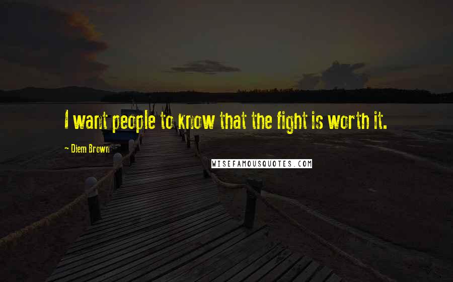 Diem Brown Quotes: I want people to know that the fight is worth it.